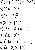a) (x+2\sqrt{3})(x-2\sqrt{3})\\\\ b) (3y+2)^2\\\\ c) (x-13)^2\\\\ d) 36(x+1)^2\\\\ e) (5x+3)(x+1)\\\\ f) (3t-2)^2\\\\ g) (11x-1)(11x-1)\\\\ h) (x-2)(x+2)